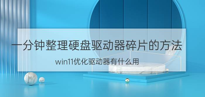 一分钟整理硬盘驱动器碎片的方法 win11优化驱动器有什么用？